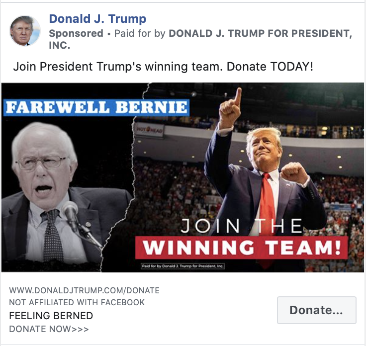 Image of Trump ad. The ad includes images of Bernie Sanders and President Trump with the caption "FAREWELL BERNIE. JOIN THE WINNING TEAM." Above the image, the ad includes the following message: "Join President Trump's winning team. Donate TODAY!" Below the image is the caption "FEELING BERNED. DONATE NOW" with a link to a "DONALDJTRUMP.com."
