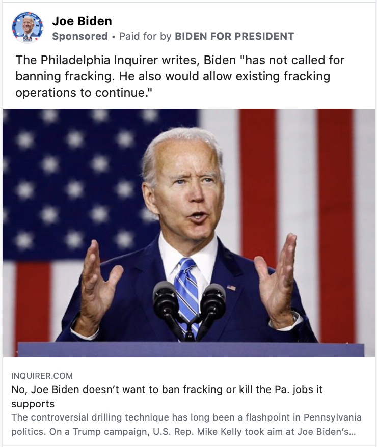 Image of a Biden ad. The ad includes a picture of Biden speaking in front of the U.S. flag. The ad includes the following text above the image: "The Philadelphia Inquirer writes, Biden "has not called for banning fracking. He also would allow existing fracking operations to continue.""
